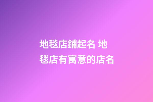 地毯店鋪起名 地毯店有寓意的店名-第1張-店鋪起名-玄機派